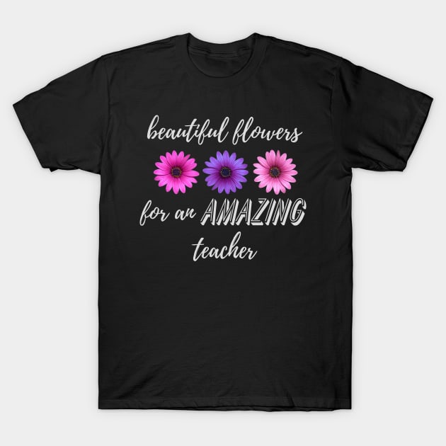 Beautiful Flowers for an Amazing Teacher - Daisy T-Shirt by TeodoraSWorkshop